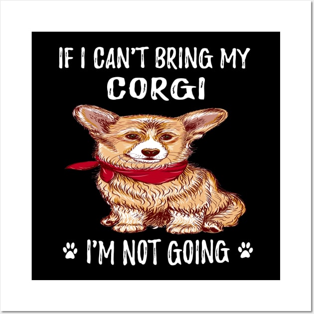 If I Can't Bring My Corgi I'm Not Going (123) Wall Art by Darioz